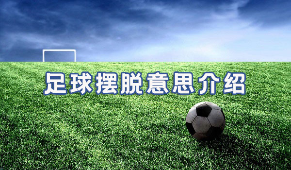 足球摆脱什么意思_摆脱足球术语意思介绍
