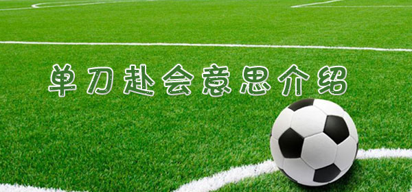 单刀赴会是什么意思,足球比赛单刀赴会意思介绍