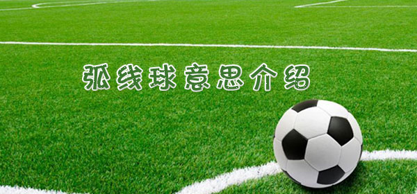 弧线球是什么意思_足球比赛弧线球意思介绍