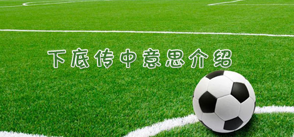 下底传中是什么意思_下底传中意思介绍